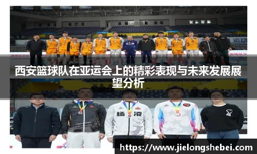 西安篮球队在亚运会上的精彩表现与未来发展展望分析
