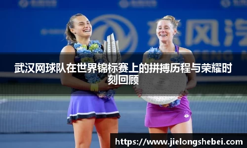 武汉网球队在世界锦标赛上的拼搏历程与荣耀时刻回顾