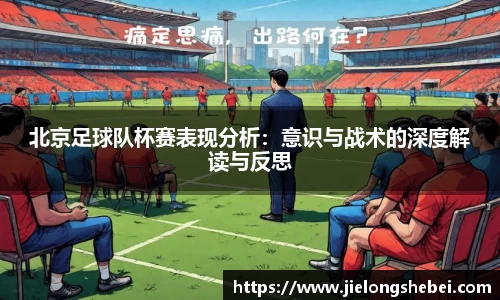 北京足球队杯赛表现分析：意识与战术的深度解读与反思