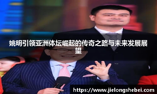 姚明引领亚洲体坛崛起的传奇之路与未来发展展望