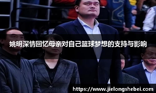 姚明深情回忆母亲对自己篮球梦想的支持与影响