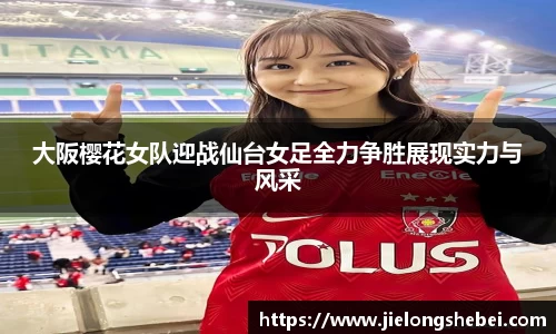 大阪樱花女队迎战仙台女足全力争胜展现实力与风采