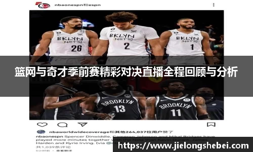 篮网与奇才季前赛精彩对决直播全程回顾与分析
