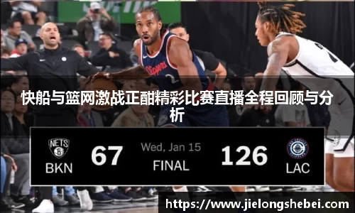 快船与篮网激战正酣精彩比赛直播全程回顾与分析