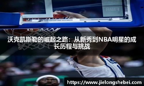 沃克凯斯勒的崛起之路：从新秀到NBA明星的成长历程与挑战