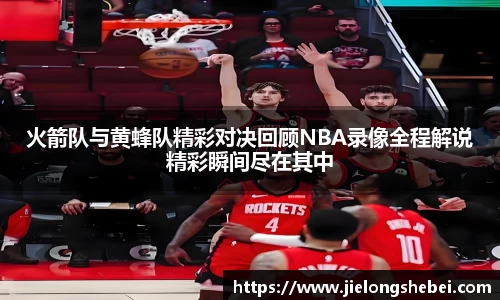 火箭队与黄蜂队精彩对决回顾NBA录像全程解说精彩瞬间尽在其中