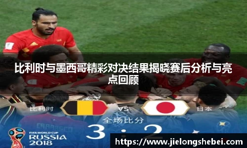 比利时与墨西哥精彩对决结果揭晓赛后分析与亮点回顾