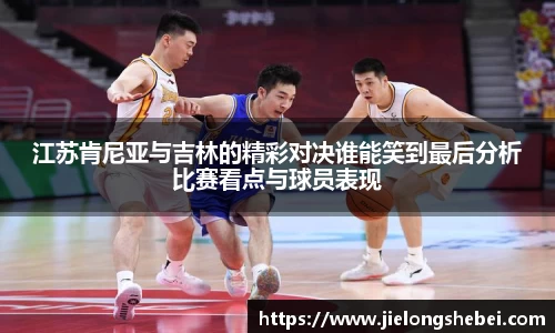 江苏肯尼亚与吉林的精彩对决谁能笑到最后分析比赛看点与球员表现