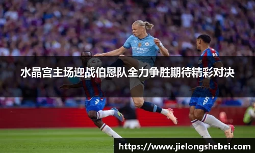 水晶宫主场迎战伯恩队全力争胜期待精彩对决