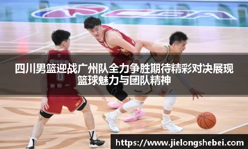 四川男篮迎战广州队全力争胜期待精彩对决展现篮球魅力与团队精神